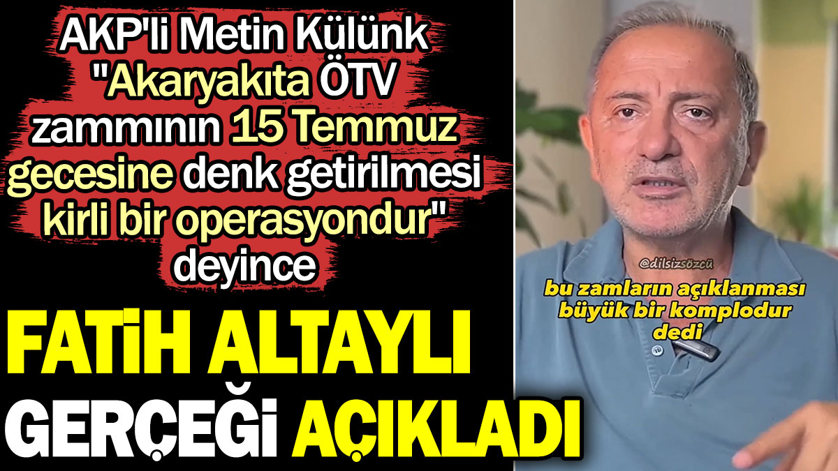 Fatih Altaylı gerçeği açıkladı. AKP'li Metin Külünk "15 Temmuz'da ÖTV'ye yapılan zam operasyondur" demişti
