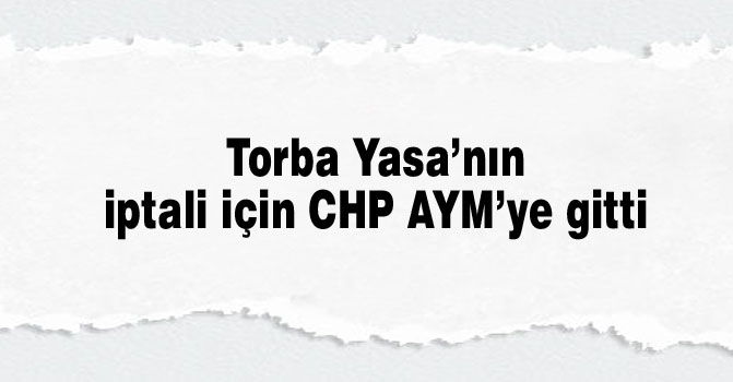 Torba Yasa’nın iptali için CHP AYM’ye gitti