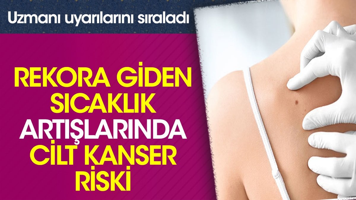 Rekora giden sıcaklık artışlarında cilt kanser riski. Uzmanı uyarılarını sıraladı