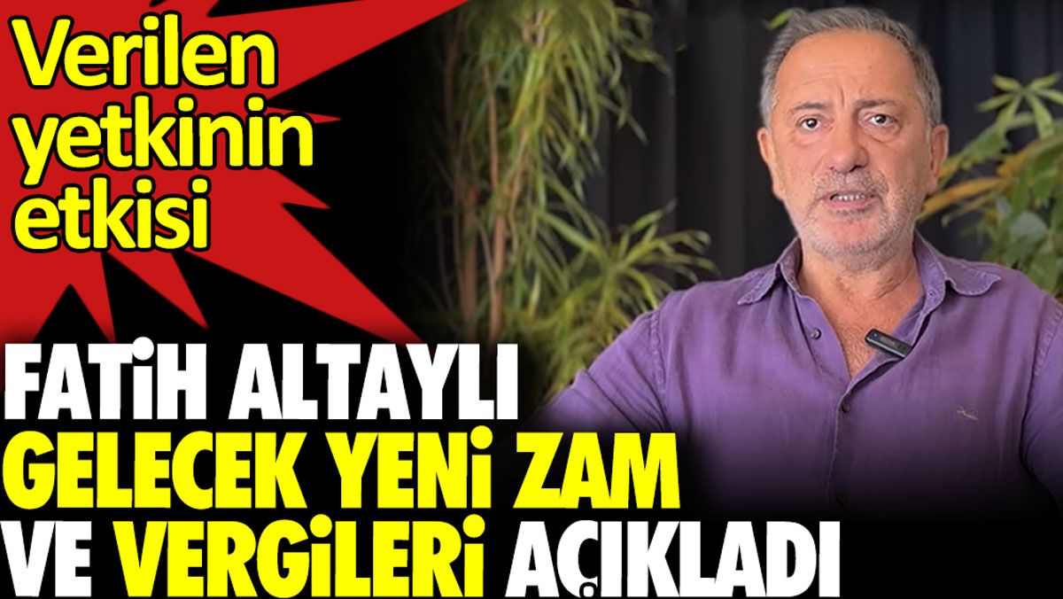 Fatih Altaylı gelecek yeni zam ve vergileri açıkladı. Verilen yetkinin etkisi