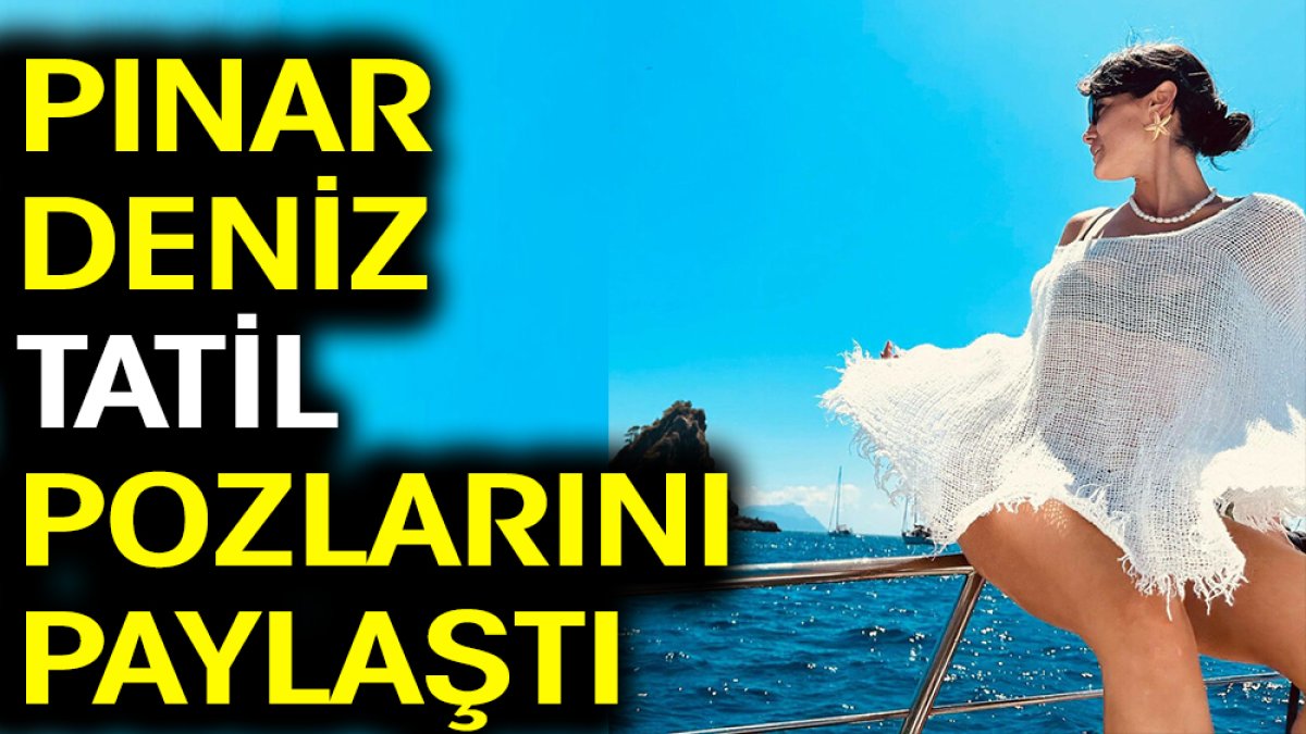 Pınar Deniz tatil fotoğraflarını paylaştı