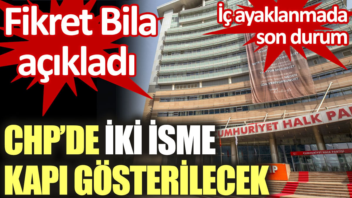 CHP'de iki isme kapı gösterilecek. Fikret Bila açıkladı