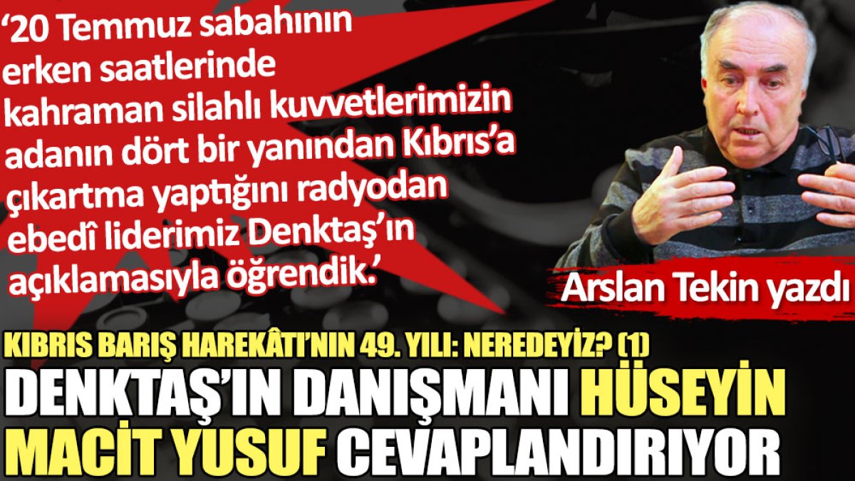 Kıbrıs Barış Harekâtı’nın 49. yılı: Neredeyiz? (1) Denktaş’ın danışmanı Hüseyin Macit Yusuf cevaplandırıyor