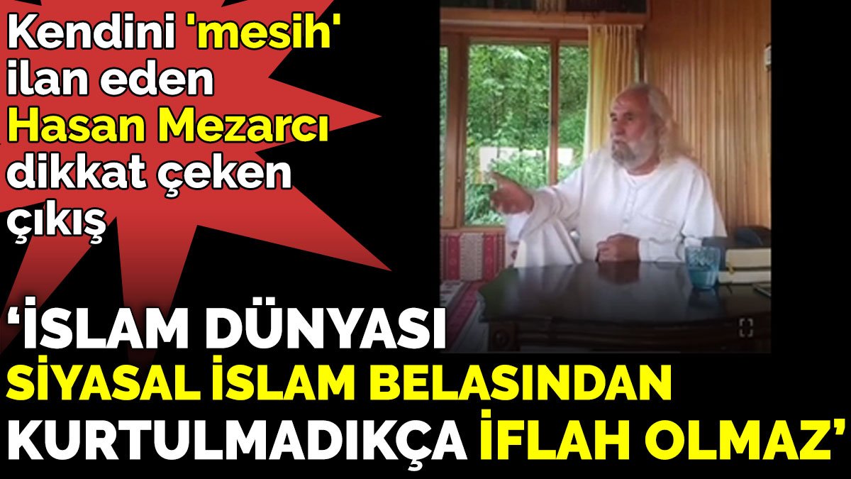 Kendini 'mesih' ilan eden Hasan Mezarcı'dan dikkat çeken siyasal İslam çıkışı