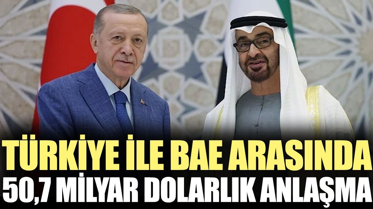 Türkiye ile BAE arasında 50,7 milyar dolar değerinde anlaşma