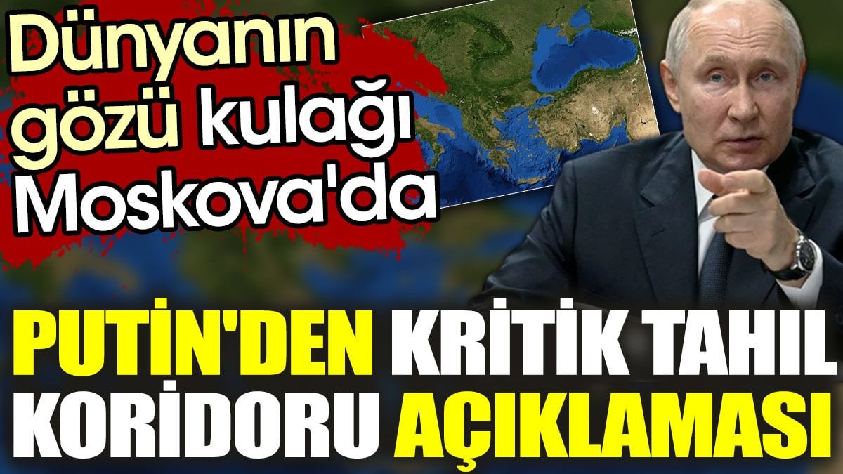 Dünyanın gözü kulağı Moskova'da. Putin'den kritik tahıl koridoru açıklaması