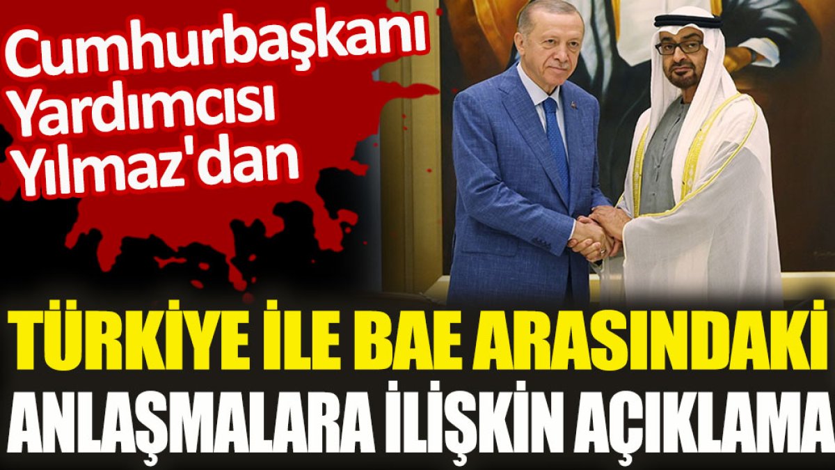 Cumhurbaşkanı Yardımcısı Yılmaz'dan Türkiye ile BAE arasındaki anlaşmalara ilişkin açıklama