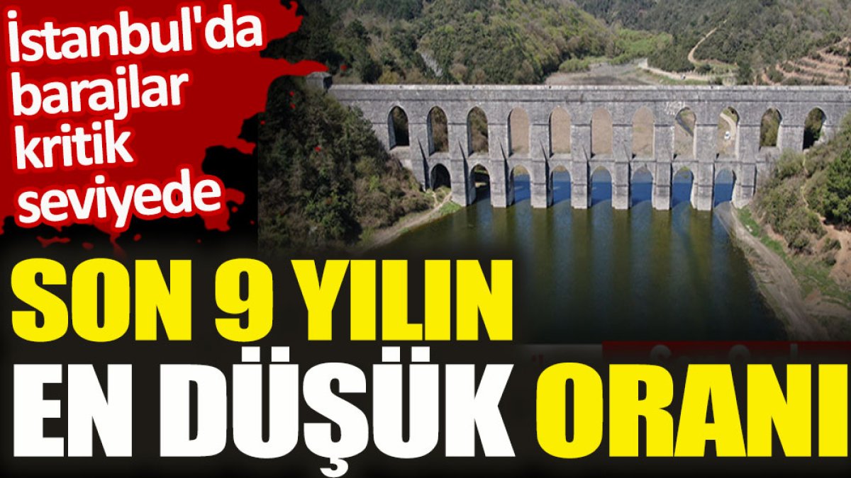 İstanbul'da barajlar kritik seviyede. Son 9 yılın en düşük oranı