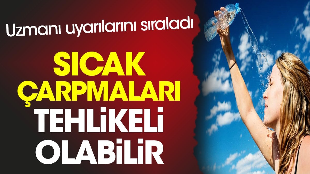 Sıcak çarpmaları tehlikeli olabilir. Uzmanı uyarılarını sıraladı