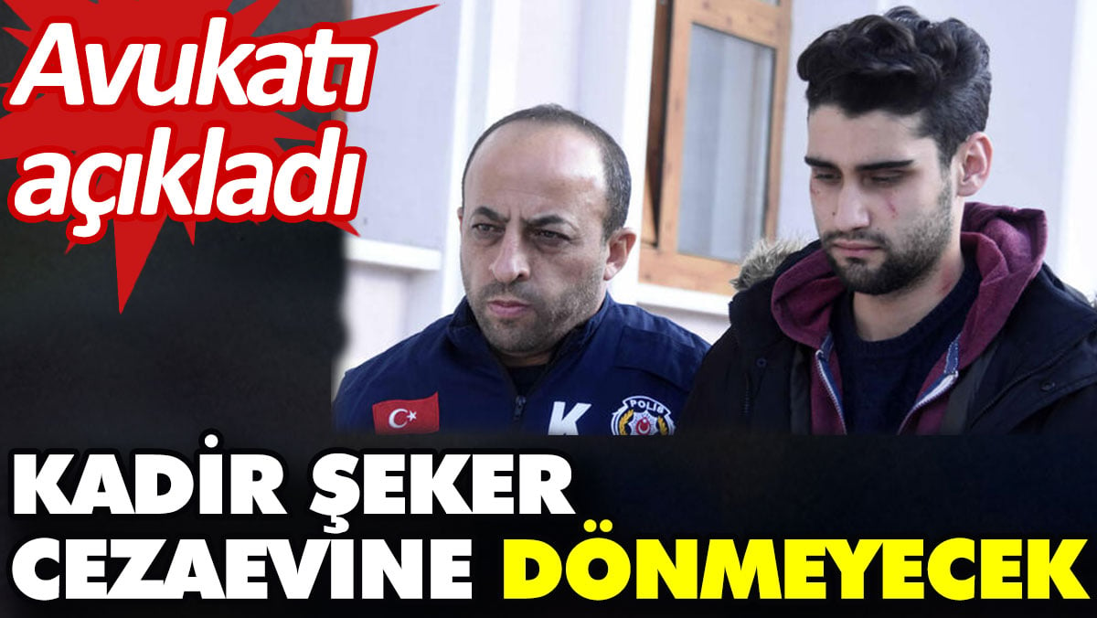 Kadir Şeker cezaevine dönmeyecek. Avukatı açıkladı