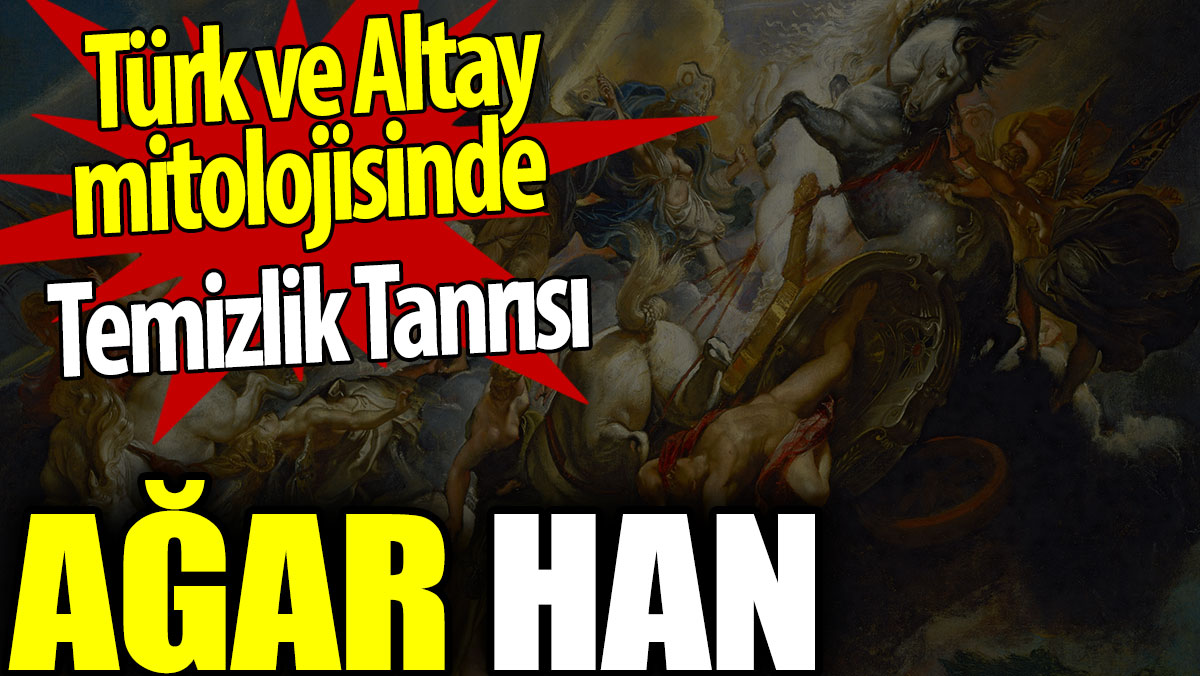 Türk ve Altay mitolojisinde Temizlik Tanrısı: Ağar Han