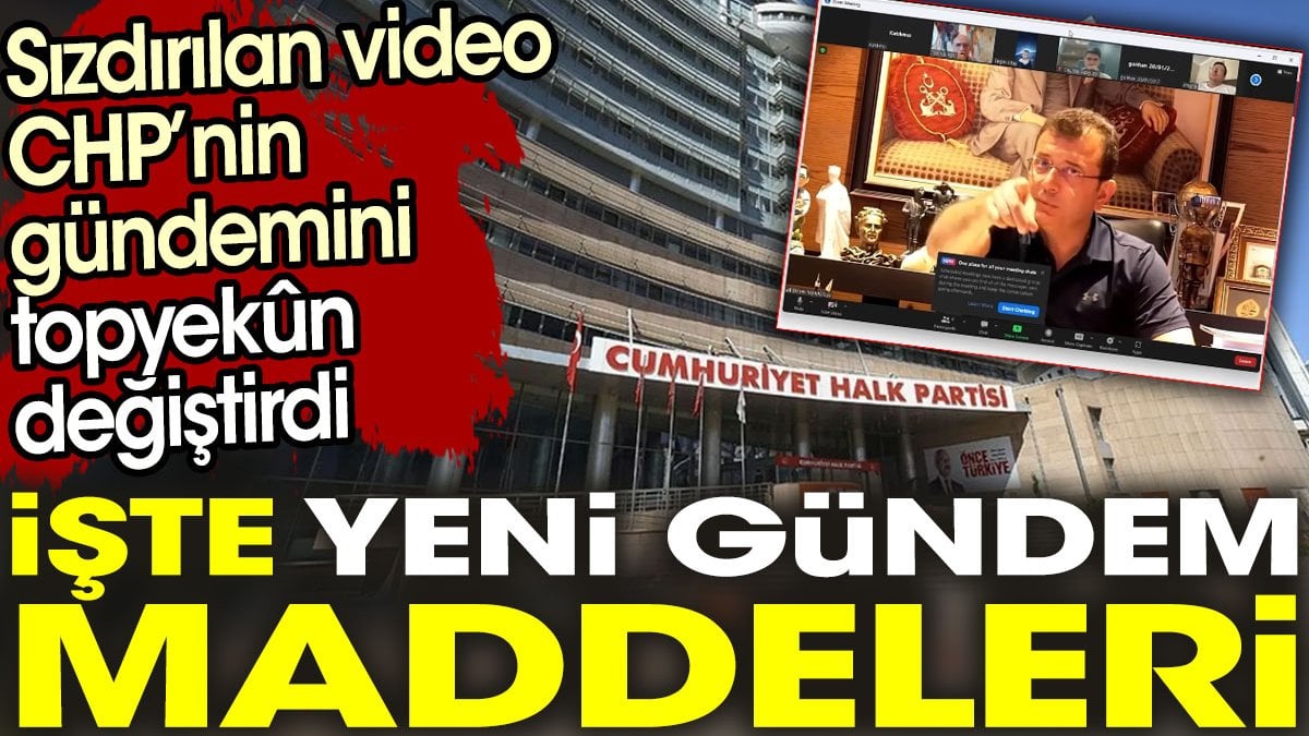 Sızdırılan video CHP’nin gündemini topyekun değiştirdi. İşte yeni gündem maddeleri