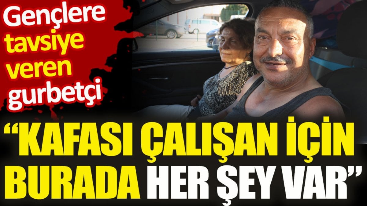 Gençlere tavsiye veren gurbetçi. 'Kafası çalışan için burada her şey var'