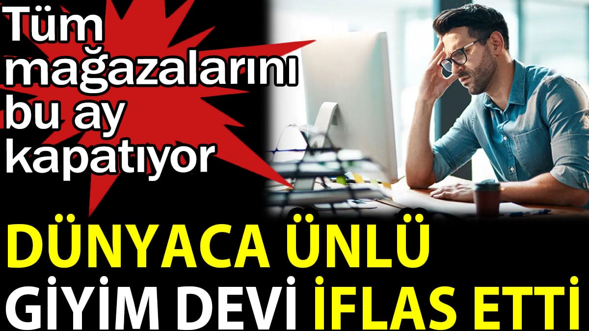 Dünyaca ünlü giyim devi iflas etti. Tüm mağazalarını bu ay kapatıyor