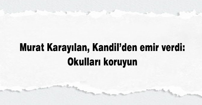 Murat Karayılan, Kandil’den emir verdi: Okulları koruyun