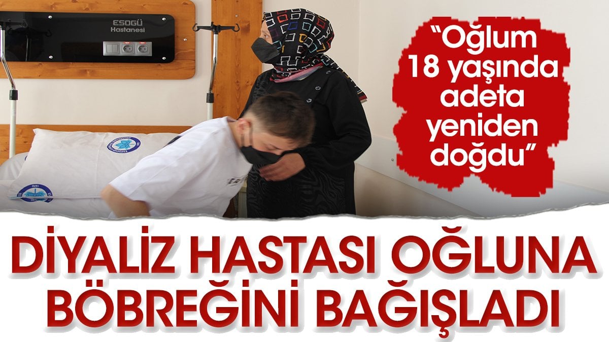 Diyaliz hastası oğluna böbreğini bağışladı. “Oğlum 18 yaşında adeta yeniden doğdu”