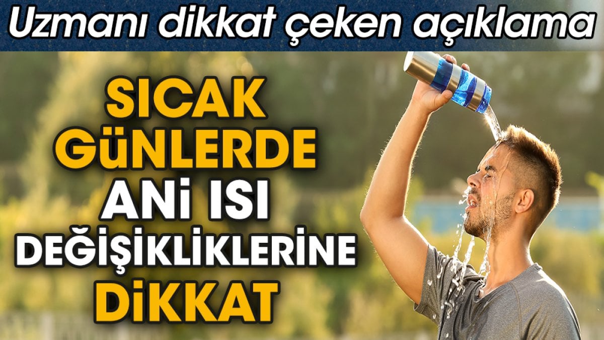 Sıcak günlerde ani ısı değişikliklerine dikkat. Uzmanı dikkat çeken açıklama