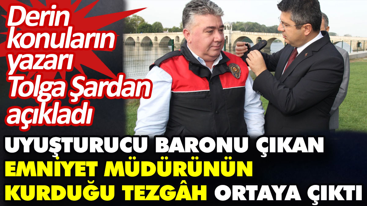 Uyuşturucu baronu çıkan emniyet müdürünün kurduğu tezgâh ortaya çıktı