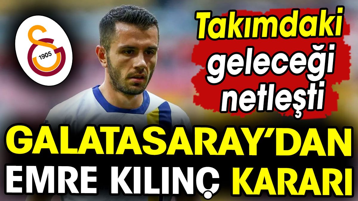 Galatasaray'ın Emre Kılınç kararı belli oldu