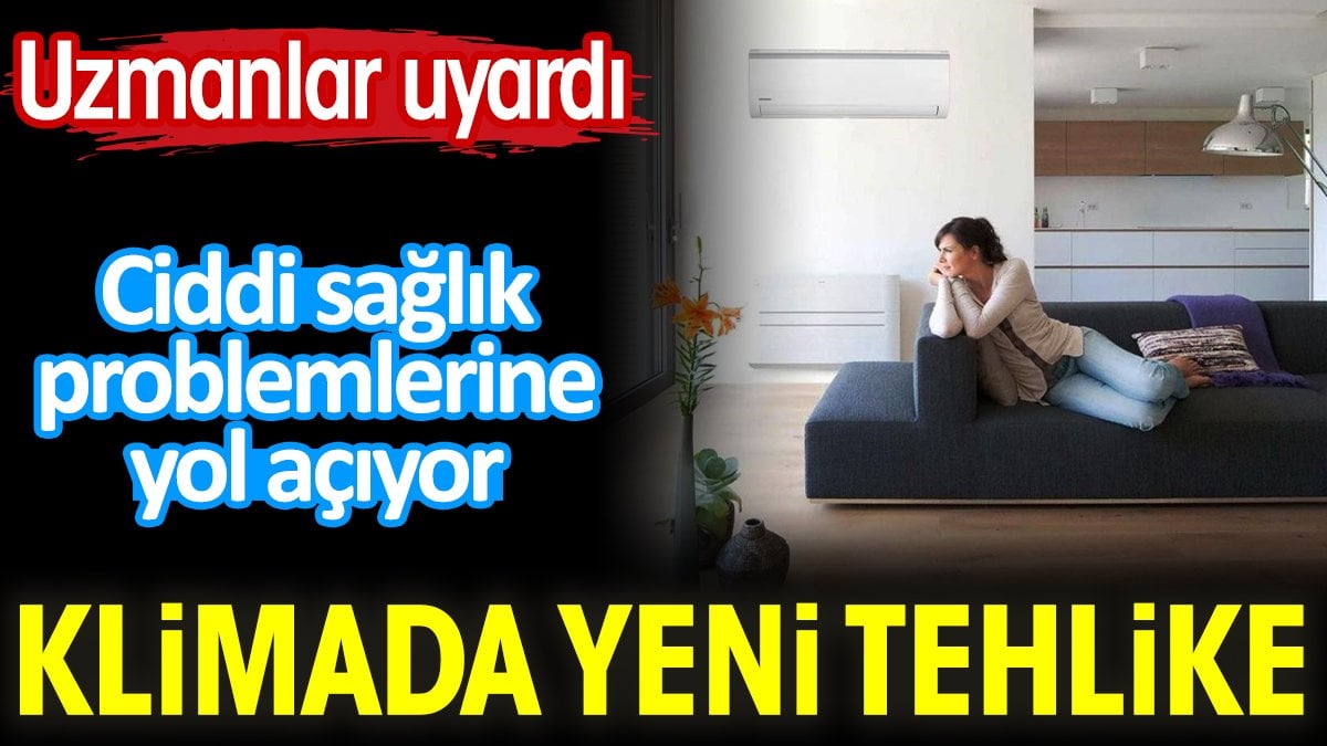 Klimada yeni tehlike. Ciddi sağlık problemlerine yol açıyor. Uzmanlar uyardı