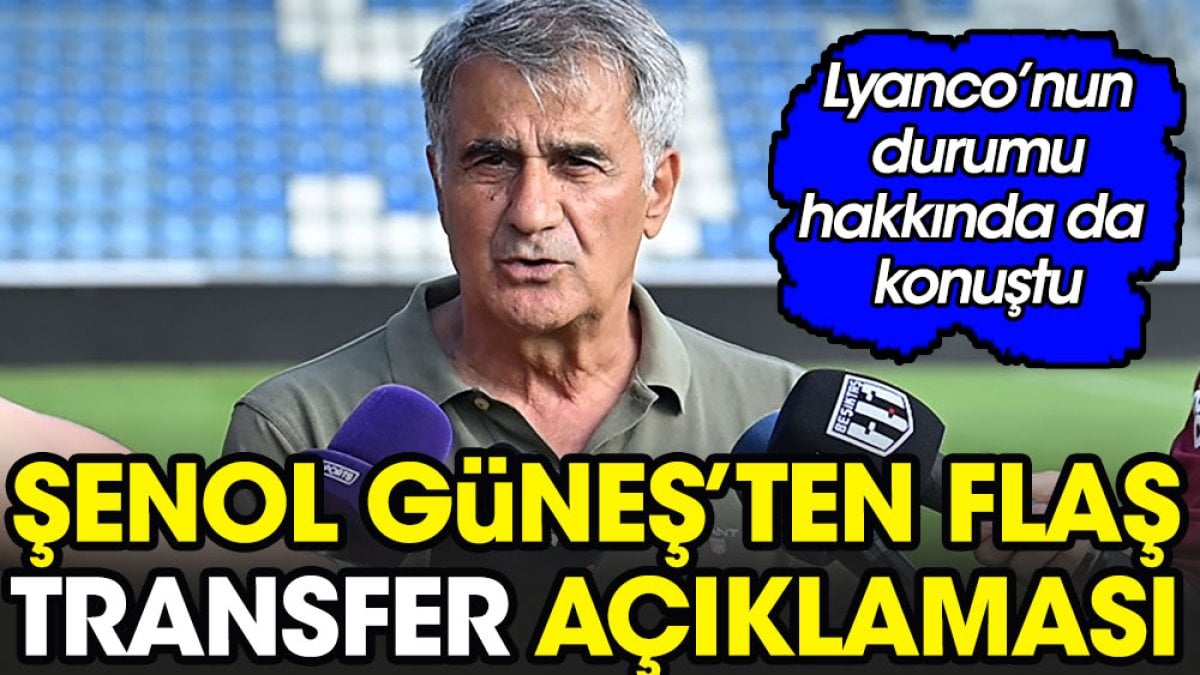 Şenol Güneş'ten transfer açıklaması. Lyanco hakkında da konuştu