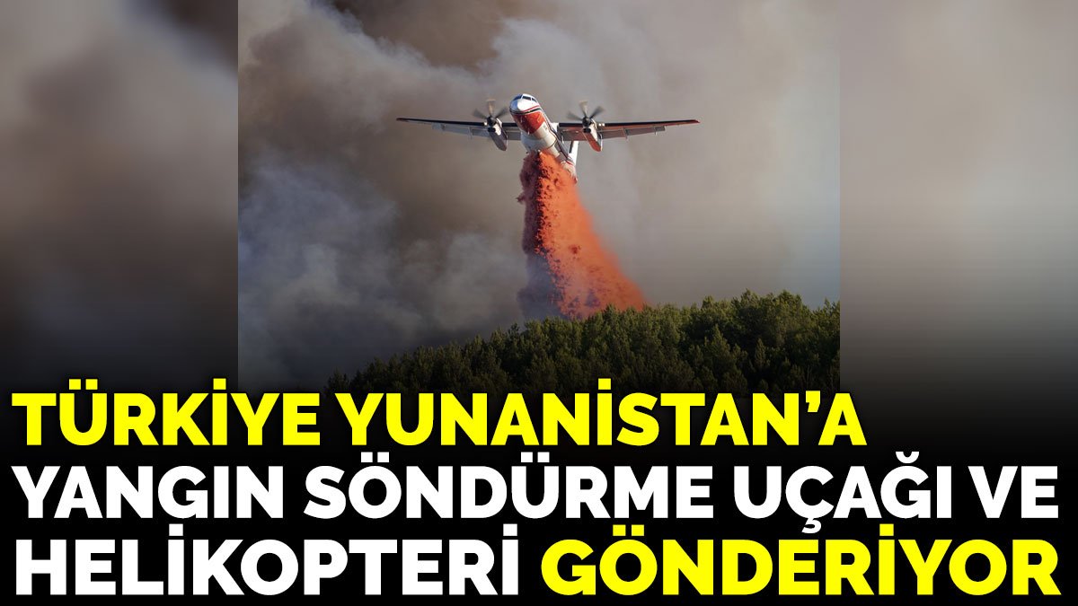 Türkiye Yunanistan’a  yangın söndürme uçağı ve helikopteri gönderiyor