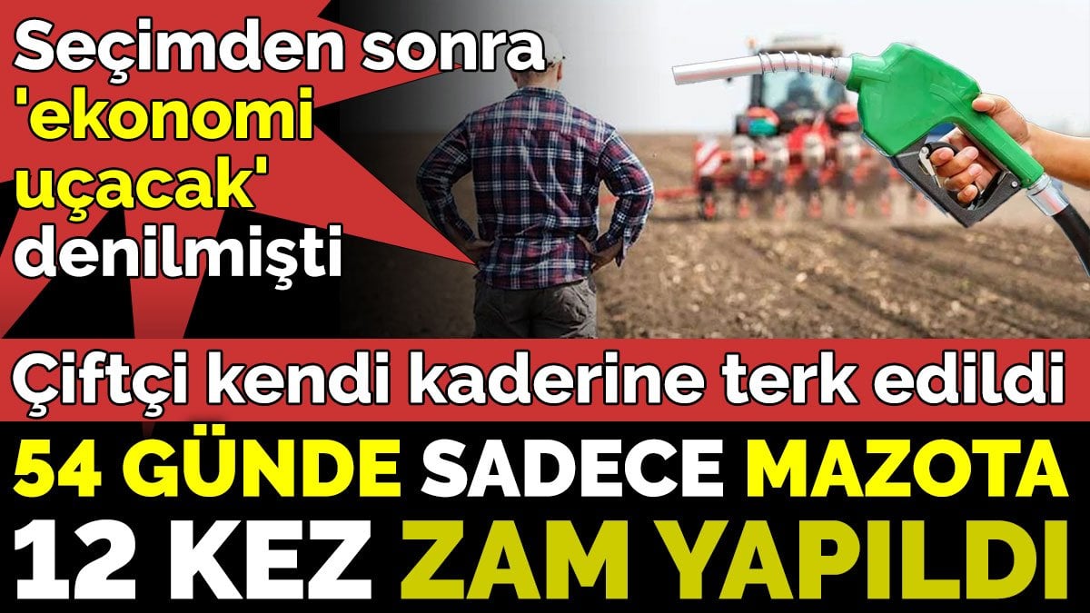 Çiftçi kendi kaderine terk edildi. 54 günde sadece mazota 12 kez zam yapıldı