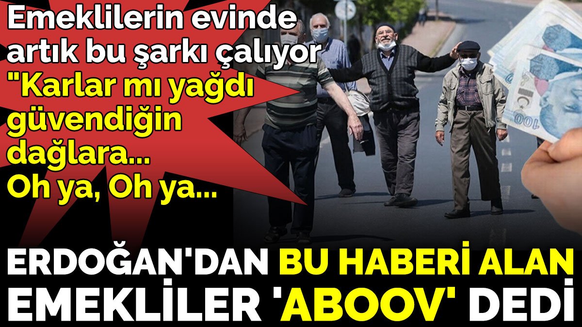 Erdoğan'dan bu haberi alan emekliler 'Aboov' dedi