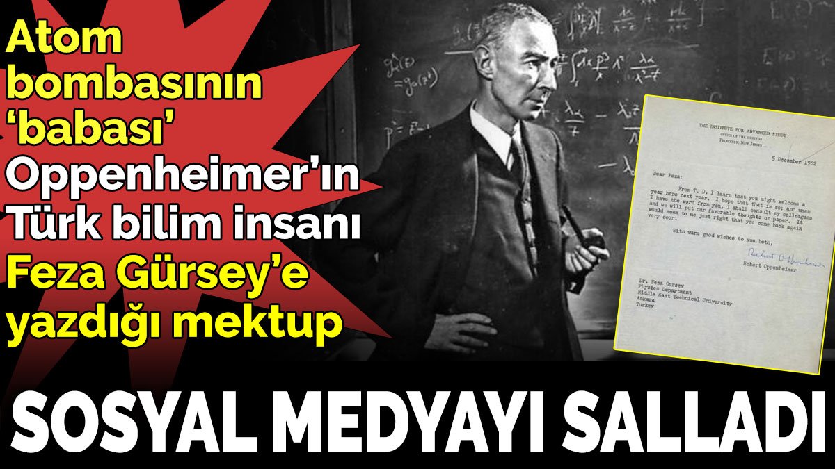 Atom bombasının ‘babası’ Oppenheimer’ın Türk bilim insanı Feza Gürsey’e yazdığı mektup sosyal medyayı salladı