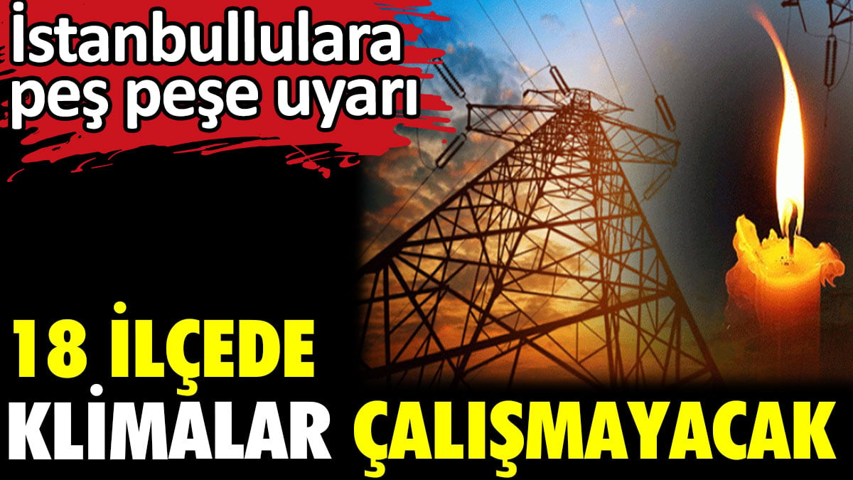 İstanbullulara peş peşe uyarı. 18 ilçede klimalar çalışmayacak