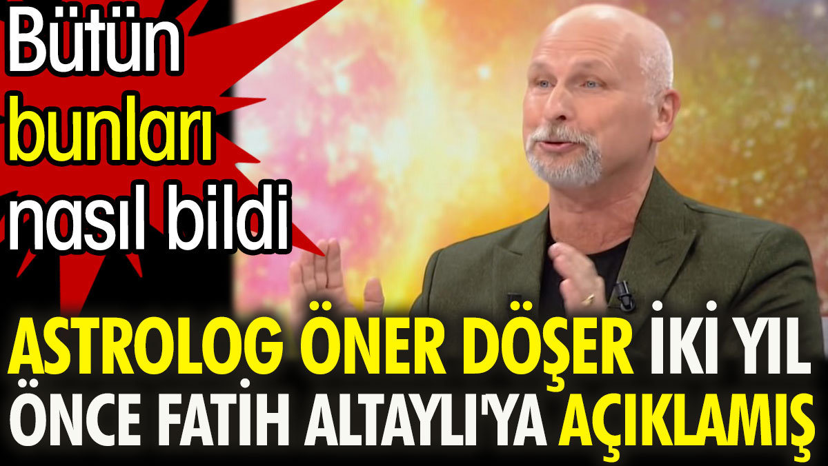 Astrolog Öner Döşer iki yıl önce Fatih Altaylı'ya açıklamış. Bütün bunları nasıl bildi