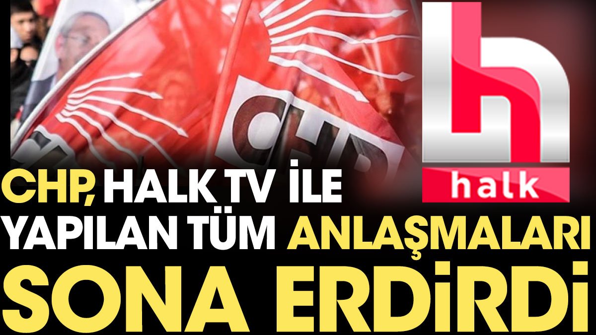 CHP Halk TV ile yapılan tüm anlaşmaları sona erdirdi