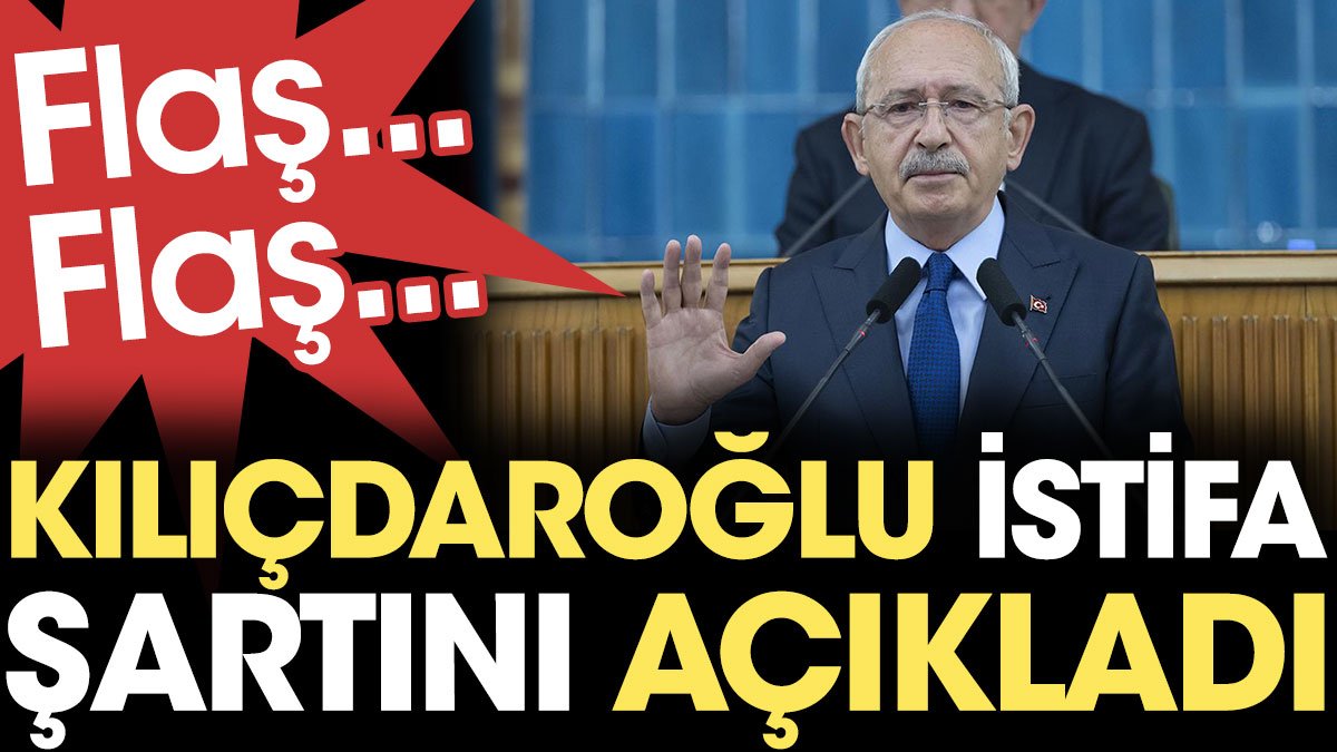 Flaş... Flaş... Kemal Kılıçdaroğlu istifa şartını açıkladı