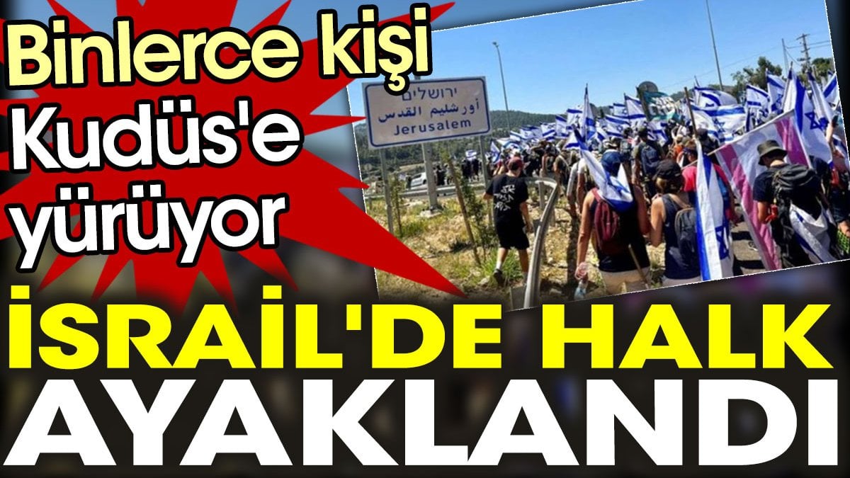 İsrail'de halk ayaklandı. Binlerce kişi Kudüs'e yürüyor