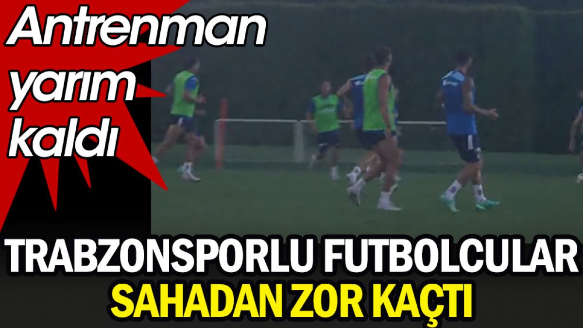 Trabzonsporlu futbolcular sahadan zor kaçtı. Antrenman yarım kaldı