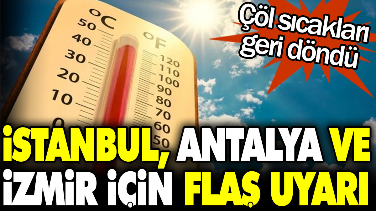 İstanbul, Antalya ve İzmir için flaş uyarı! Çöl sıcakları geri döndü