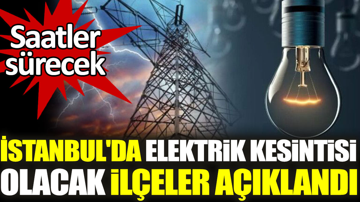 İstanbul'da elektrik kesintisi olacak ilçeler açıklandı. Saatler sürecek