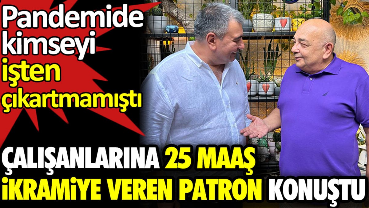 Çalışanlarına 25 maaş ikramiye veren patron konuştu. Pandemide kimseyi işten çıkartmamıştı