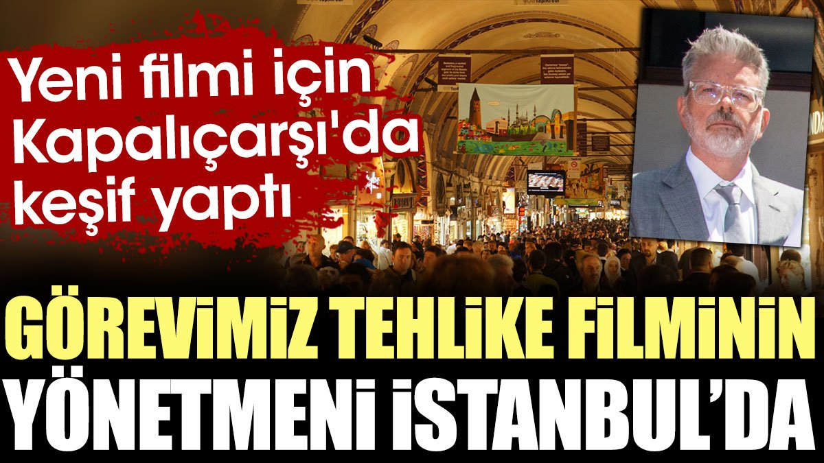Görevimiz Tehlike Filmi'nin yönetmeni keşif için İstanbul'da