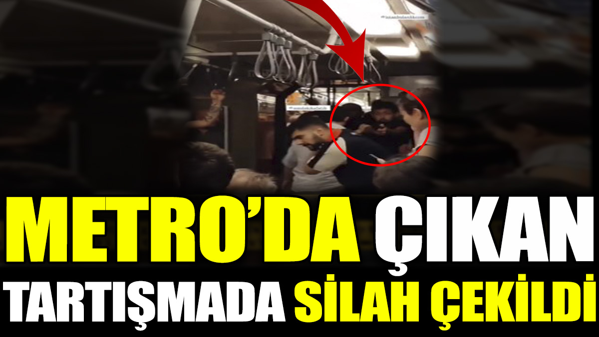 Metro'da çıkan tartışmada silah çekildi