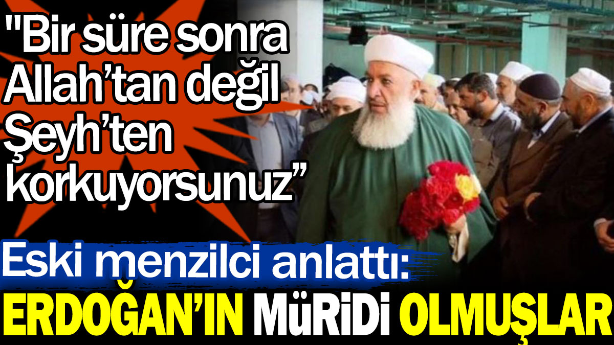 Eski menzilci anlattı: Erdoğan’ın müridi olmuşlar. Bir süre sonra Allah’tan değil şeyhten korkuyorsunuz