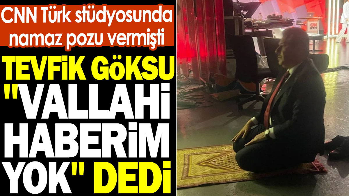 Tevfik Göksu CNN Türk stüdyosundaki namaz pozu için "Vallahi haberim yok" dedi