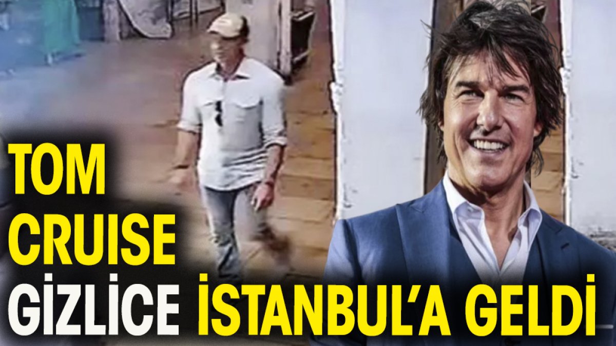 Tom Cruise gizlice İstanbul'a geldi