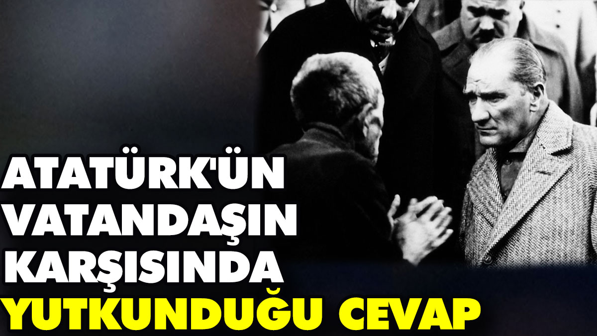 Atatürk'ün vatandaşın karşısında yutkunduğu cevap