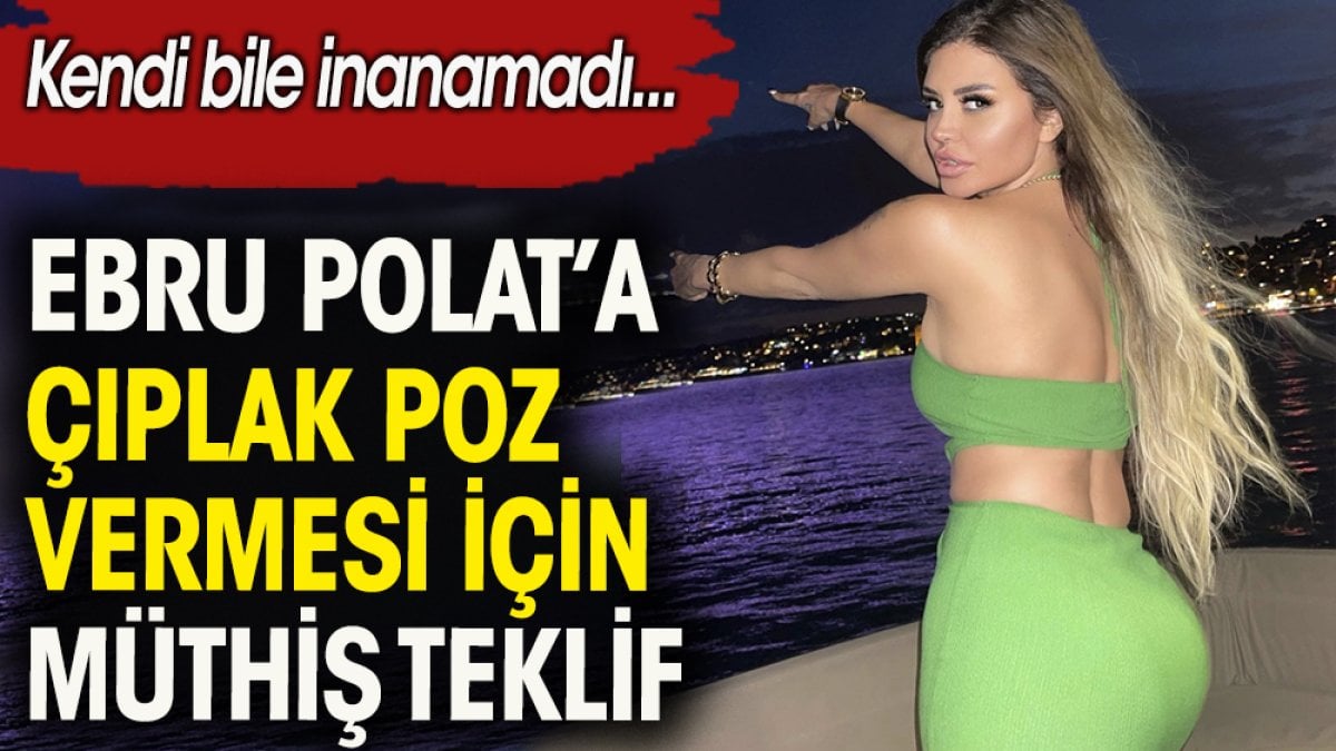 Ebru Polat'a çıplak poz vermesi için gelen müthiş teklif. Kendi bile inanamadı