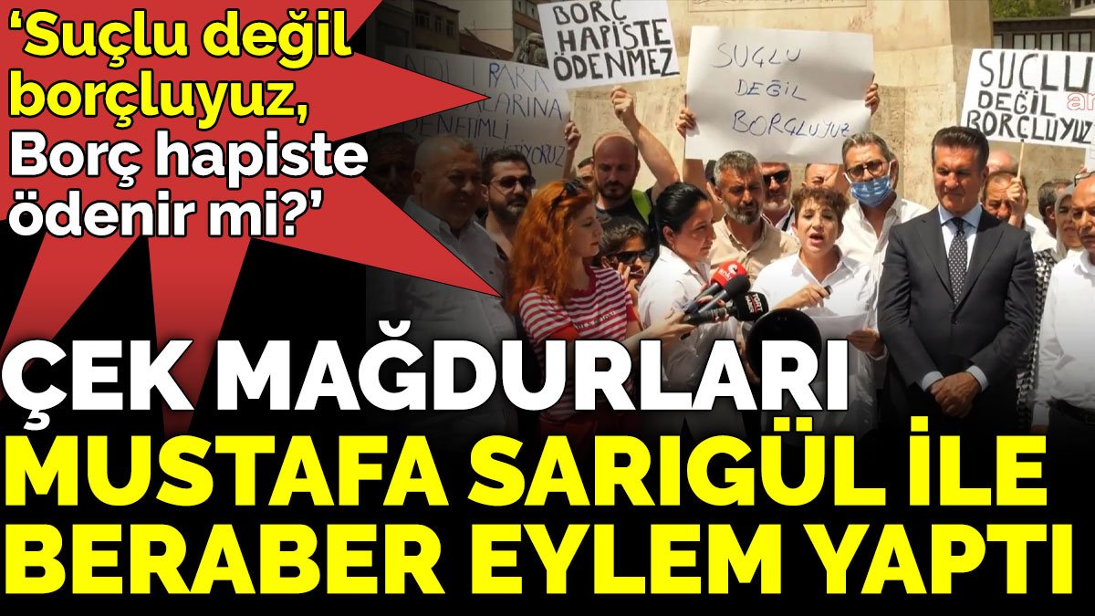 Çek mağdurları  Mustafa Sarıgül ile  beraber eylem yaptı. ‘Suçlu değil borçluyuz, Borç hapiste ödenir mi?’