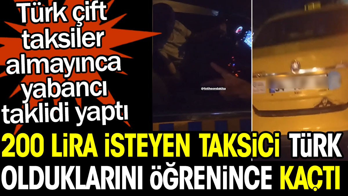Türk çift taksiler almayınca yabancı taklidi yaptı. 200 lira isteyen taksici Türk olduklarını öğrenince kaçtı