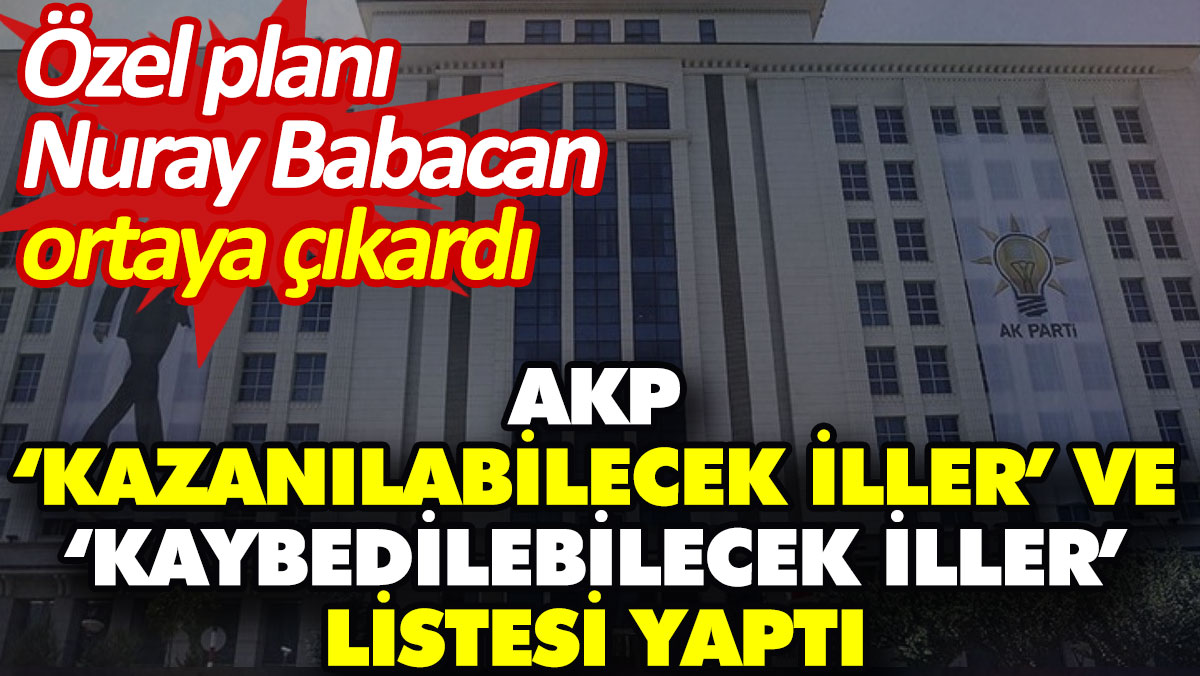 AKP ‘kazanılabilecek iller’ ve ‘kaybedilebilecek iller’ listesi yaptı. Özel planı Nuray Babacan ortaya çıkardı