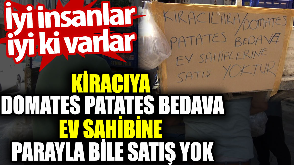 Kiracıya domates patates bedava ev sahibine parayla bile satış yok