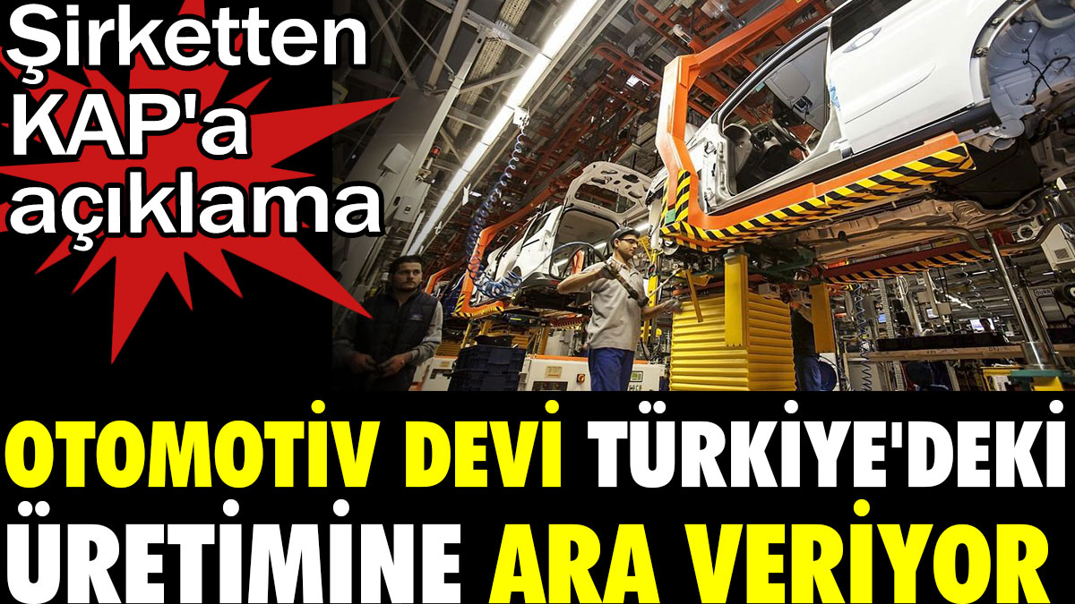 Otomotiv devi Türkiye'deki üretime ara veriyor. Şirketten KAP'a açıklama